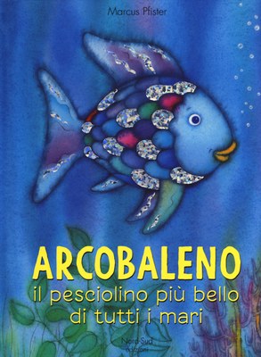 Arcobaleno, il pesciolino più bello di tutti i mari. Ediz. a colori